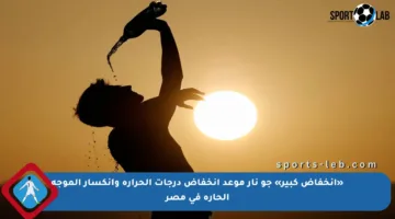 «انخفاض كبير» جو نار موعد انخفاض درجات الحرارة وانكسار الموجة الحارة في مصر